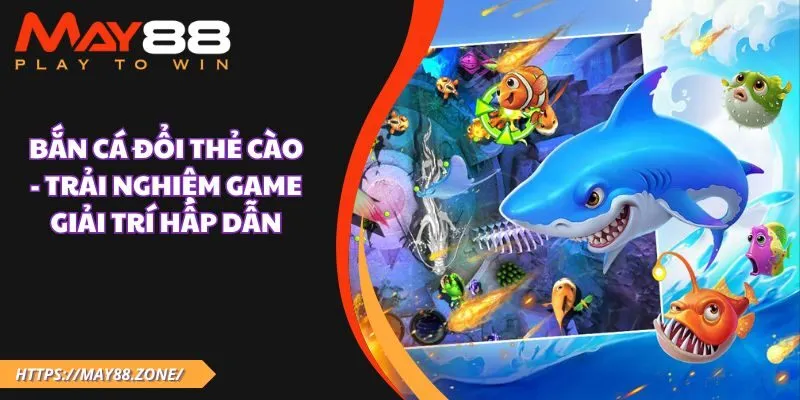 Bắn cá đổi thẻ cào - Trải nghiệm game giải trí hấp dẫn