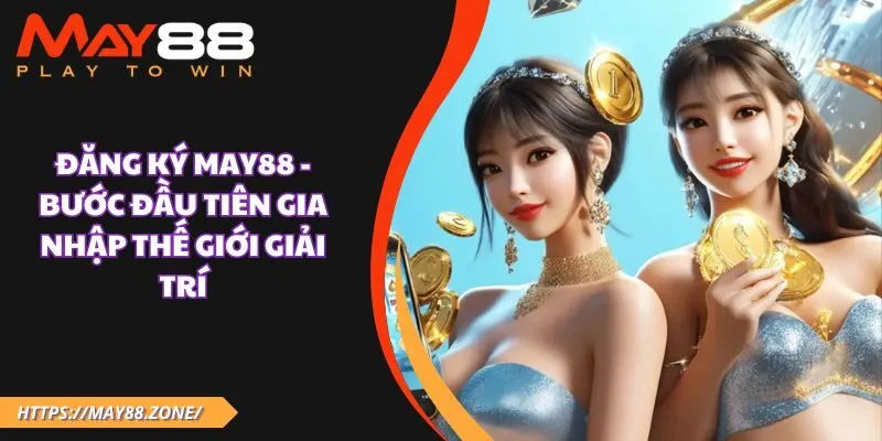 Đăng ký MAY88 - Bước đầu tiên gia nhập thế giới giải trí