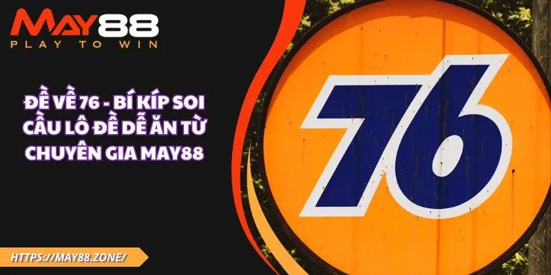 Đề về 76 - Bí kíp soi cầu lô đề dễ ăn từ chuyên gia MAY88