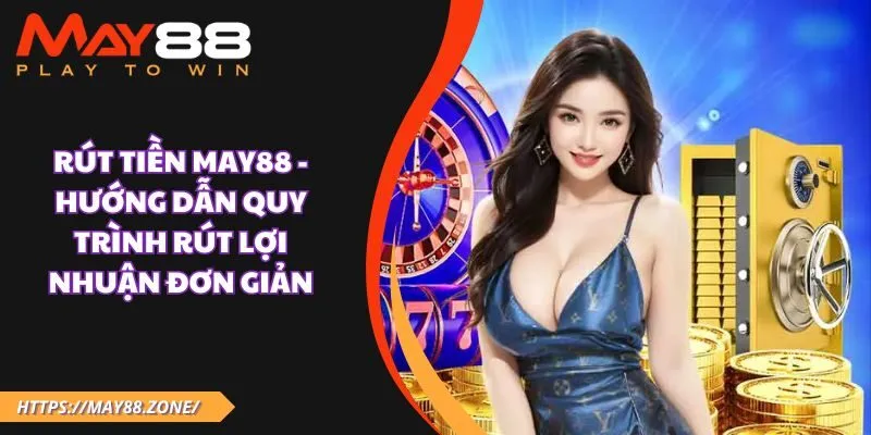 Rút tiền May88 - Hướng dẫn quy trình rút lợi nhuận đơn giản