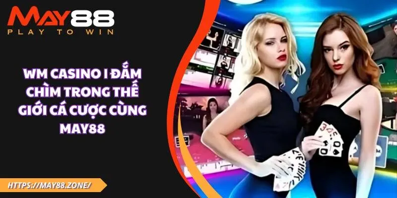 WM Casino | Đắm chìm trong thế giới cá cược cùng MAY88